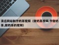 北京清远网站制作奶茶视频（做奶茶视频,学做奶茶,做奶茶的视频）