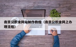 北京南京公积金网站制作教程（南京公积金网上办理流程）