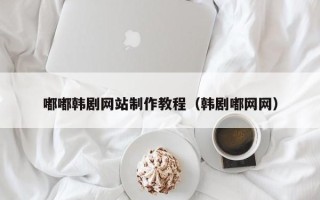 北京嘟嘟韩剧网站制作教程（韩剧嘟网网）
