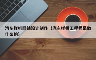 北京汽车样机网站设计制作（汽车样板工程师是做什么的）