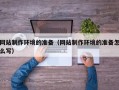 北京网站制作环境的准备（网站制作环境的准备怎么写）