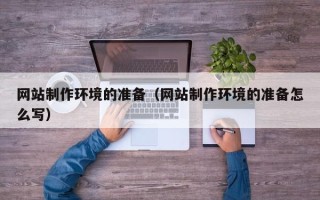 北京网站制作环境的准备（网站制作环境的准备怎么写）