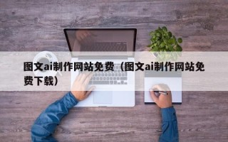 北京图文ai制作网站免费（图文ai制作网站免费下载）