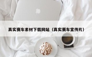 北京真实赛车素材下载网站（真实赛车宣传片）