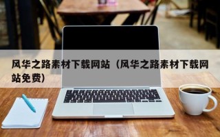 北京风华之路素材下载网站（风华之路素材下载网站免费）