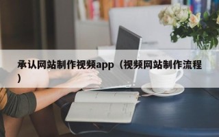 北京承认网站制作视频app（视频网站制作流程）